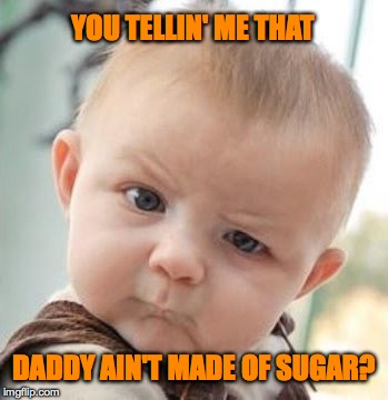 Skeptical Baby | YOU TELLIN' ME THAT; DADDY AIN'T MADE OF SUGAR? | image tagged in sugar daddy | made w/ Imgflip meme maker