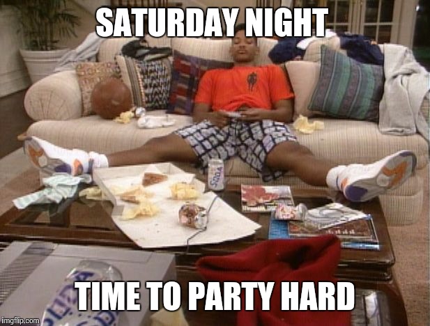 SATURDAY NIGHT; TIME TO PARTY HARD | image tagged in memes | made w/ Imgflip meme maker