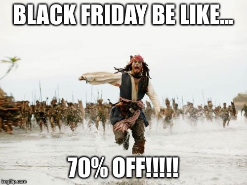 Jack Sparrow Being Chased | BLACK FRIDAY BE LIKE... 70% OFF!!!!! | image tagged in memes,jack sparrow being chased | made w/ Imgflip meme maker