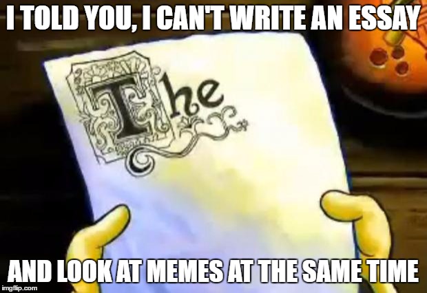 spongebob essay | I TOLD YOU, I CAN'T WRITE AN ESSAY; AND LOOK AT MEMES AT THE SAME TIME | image tagged in spongebob essay | made w/ Imgflip meme maker