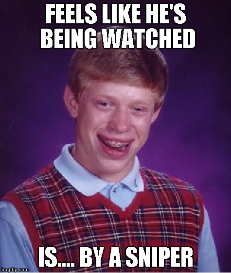 Bad Luck Brian Meme | FEELS LIKE HE'S BEING WATCHED IS.... BY A SNIPER | image tagged in memes,bad luck brian | made w/ Imgflip meme maker