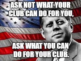kennedy club | ASK NOT WHAT YOUR CLUB CAN DO FOR YOU, ASK WHAT YOU CAN DO FOR YOUR CLUB. | image tagged in jeep,club,kennedy | made w/ Imgflip meme maker