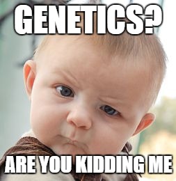 Skeptical Baby Meme | GENETICS? ARE YOU KIDDING ME | image tagged in memes,skeptical baby | made w/ Imgflip meme maker