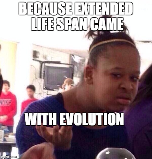 Black Girl Wat Meme | BECAUSE EXTENDED LIFE SPAN CAME WITH EVOLUTION | image tagged in memes,black girl wat | made w/ Imgflip meme maker