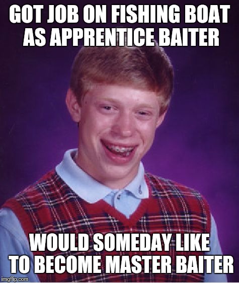 Bad Luck Brian Meme | GOT JOB ON FISHING BOAT AS APPRENTICE BAITER; WOULD SOMEDAY LIKE TO BECOME MASTER BAITER | image tagged in memes,bad luck brian | made w/ Imgflip meme maker