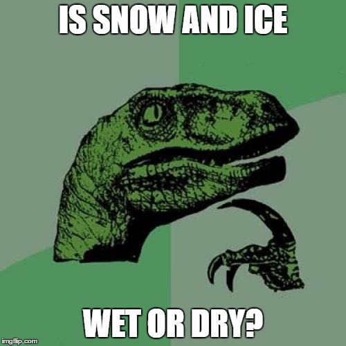 Philosoraptor | IS SNOW AND ICE; WET OR DRY? | image tagged in memes,philosoraptor | made w/ Imgflip meme maker