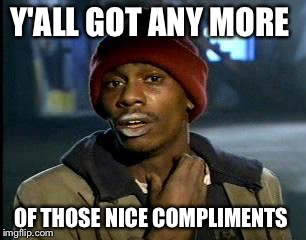 Y'ALL GOT ANY MORE OF THOSE NICE COMPLIMENTS | image tagged in memes,yall got any more of | made w/ Imgflip meme maker
