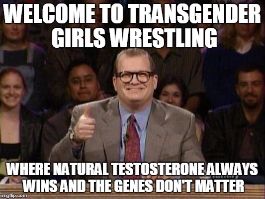 Drew Carey  | WELCOME TO TRANSGENDER GIRLS WRESTLING; WHERE NATURAL TESTOSTERONE ALWAYS WINS AND THE GENES DON'T MATTER | image tagged in drew carey | made w/ Imgflip meme maker