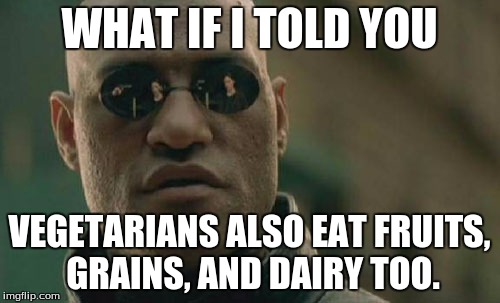 Matrix Morpheus Meme | WHAT IF I TOLD YOU VEGETARIANS ALSO EAT FRUITS, GRAINS, AND DAIRY TOO. | image tagged in memes,matrix morpheus | made w/ Imgflip meme maker