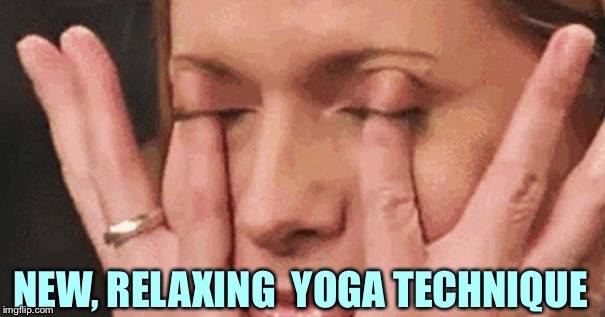 Oh the pain!!! | NEW, RELAXING  YOGA TECHNIQUE | image tagged in oh the pain | made w/ Imgflip meme maker