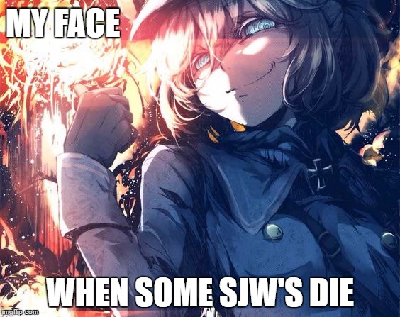 MY FACE; WHEN SOME SJW'S DIE | image tagged in tanya | made w/ Imgflip meme maker