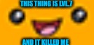 THIS THING IS LVL.7; AND IT KILLED ME | image tagged in absolute derp | made w/ Imgflip meme maker