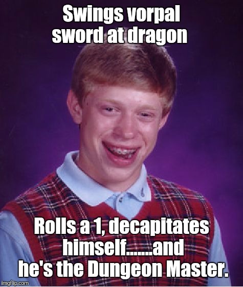 "Brianok" the Barbarian | Swings vorpal sword at dragon; Rolls a 1, decapitates himself.......and he's the Dungeon Master. | image tagged in memes,bad luck brian,dungeons and dragons,funny | made w/ Imgflip meme maker