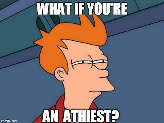 Futurama Fry Meme | WHAT IF YOU'RE AN  ATHIEST? | image tagged in memes,futurama fry | made w/ Imgflip meme maker