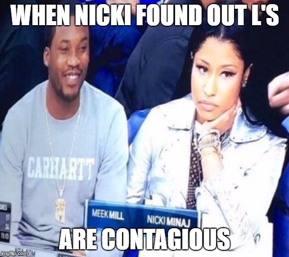 When Nicki found out L's are contagious  | WHEN NICKI FOUND OUT L'S; ARE CONTAGIOUS | image tagged in nicki minaj,meek mill,drake | made w/ Imgflip meme maker