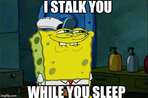 Don't You Squidward | I STALK YOU; WHILE YOU SLEEP | image tagged in memes,dont you squidward | made w/ Imgflip meme maker