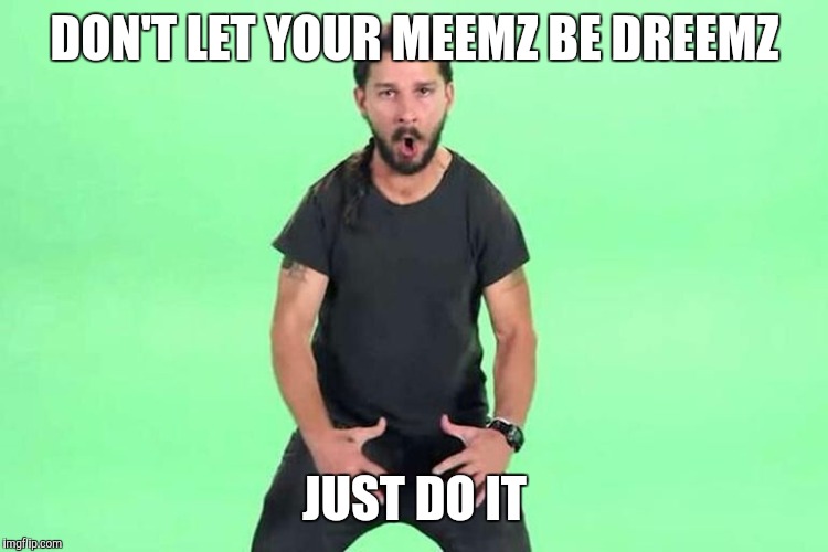 Just do it | DON'T LET YOUR MEEMZ BE DREEMZ; JUST DO IT | image tagged in just do it | made w/ Imgflip meme maker