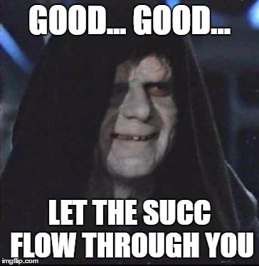succ | GOOD... GOOD... LET THE SUCC FLOW THROUGH YOU | image tagged in memes,sidious error,succ | made w/ Imgflip meme maker