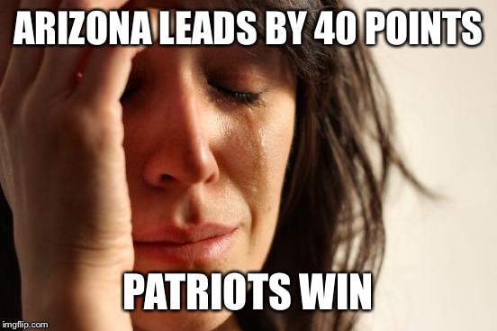 Arixona problems.  | ARIZONA LEADS BY 40 POINTS; PATRIOTS WIN | image tagged in memes,arizona,new england patriots,super bowl 51 | made w/ Imgflip meme maker