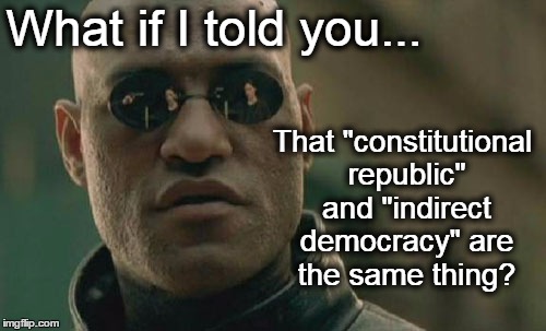 Matrix Morpheus Meme | What if I told you... That "constitutional republic" and "indirect democracy" are the same thing? | image tagged in memes,matrix morpheus,democracy,republic,america | made w/ Imgflip meme maker