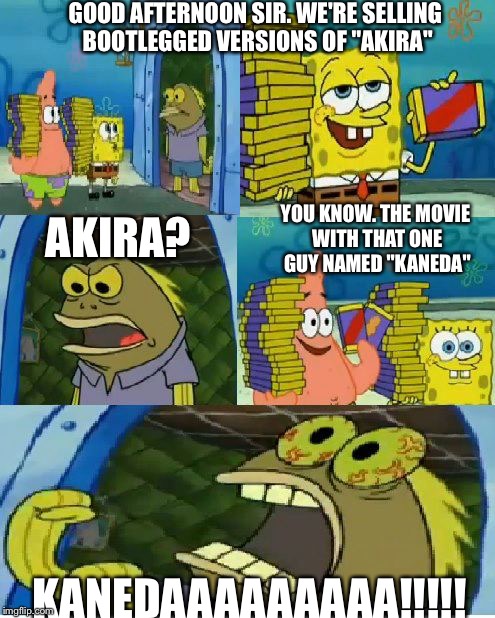 Chocolate Spongebob Meme | GOOD AFTERNOON SIR. WE'RE SELLING BOOTLEGGED VERSIONS OF "AKIRA"; YOU KNOW. THE MOVIE WITH THAT ONE GUY NAMED "KANEDA"; AKIRA? KANEDAAAAAAAAA!!!!! | image tagged in memes,chocolate spongebob | made w/ Imgflip meme maker