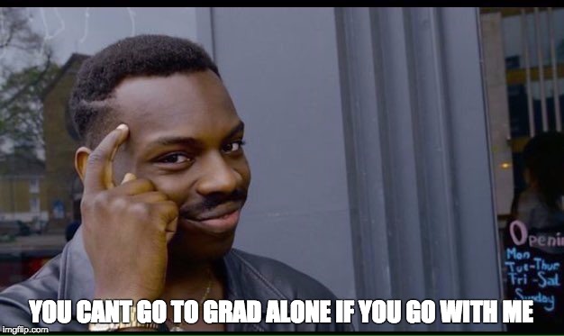 Roll Safe Think About It Meme | YOU CANT GO TO GRAD ALONE IF YOU GO WITH ME | made w/ Imgflip meme maker