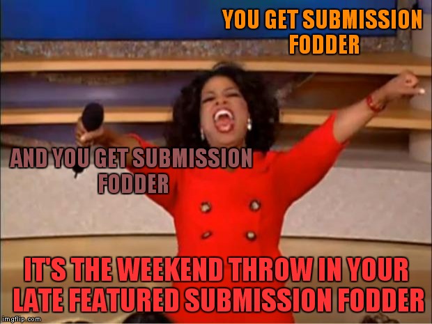 Honestly I didn't want to submit something good this late on a Saturday so here ya go | YOU GET SUBMISSION FODDER; AND YOU GET SUBMISSION FODDER; IT'S THE WEEKEND THROW IN YOUR LATE FEATURED SUBMISSION FODDER | image tagged in memes,oprah you get a | made w/ Imgflip meme maker