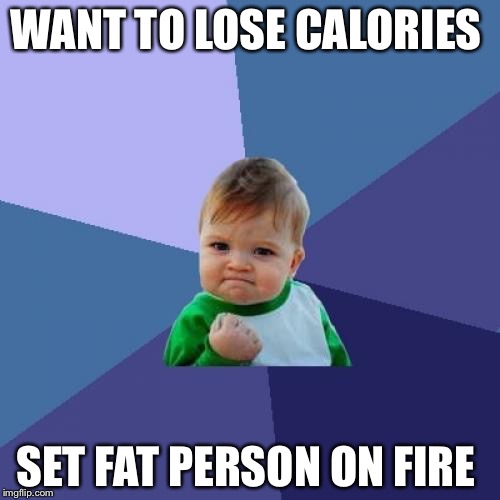 Success Kid Meme | WANT TO LOSE CALORIES SET FAT PERSON ON FIRE | image tagged in memes,success kid | made w/ Imgflip meme maker