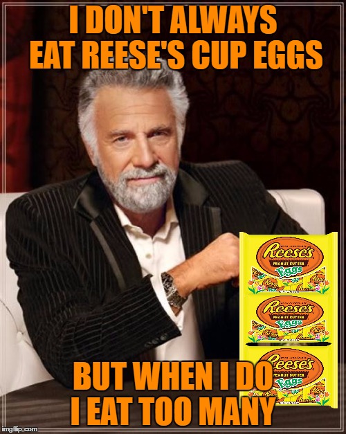 My favorite thing about Spring!  | I DON'T ALWAYS EAT REESE'S CUP EGGS; BUT WHEN I DO I EAT TOO MANY | image tagged in memes,the most interesting man in the world | made w/ Imgflip meme maker