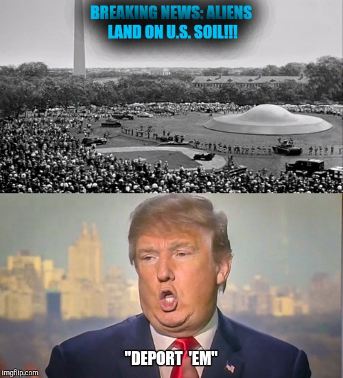 BANNEDBIGLEY | BREAKING NEWS: ALIENS LAND ON U.S. SOIL!!! "DEPORT  'EM" | image tagged in donald trump,immigration,illegal aliens,funny | made w/ Imgflip meme maker