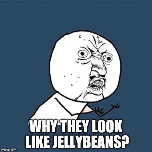 Y U No Meme | WHY THEY LOOK LIKE JELLYBEANS? | image tagged in memes,y u no | made w/ Imgflip meme maker