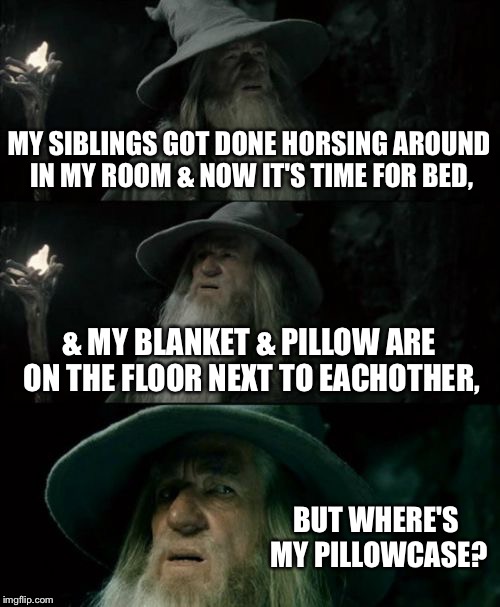 Really happened | MY SIBLINGS GOT DONE HORSING AROUND IN MY ROOM & NOW IT'S TIME FOR BED, & MY BLANKET & PILLOW ARE ON THE FLOOR NEXT TO EACHOTHER, BUT WHERE'S MY PILLOWCASE? | image tagged in memes,confused gandalf,bedtime,siblings | made w/ Imgflip meme maker
