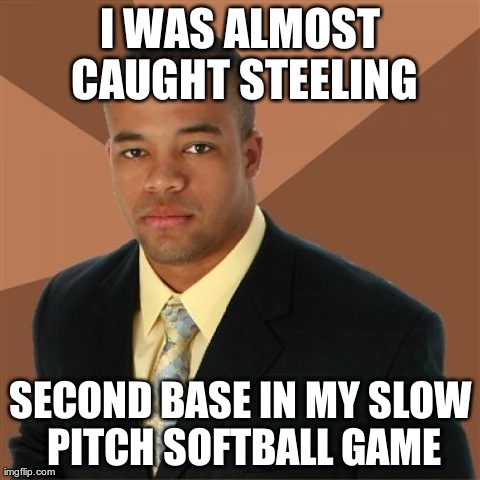 Successful Black Man Meme | I WAS ALMOST CAUGHT STEELING SECOND BASE IN MY SLOW PITCH SOFTBALL GAME | image tagged in memes,successful black man | made w/ Imgflip meme maker