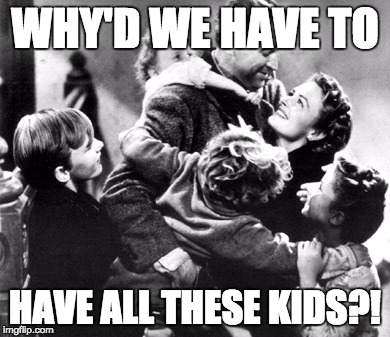 WHY'D WE HAVE TO; HAVE ALL THESE KIDS?! | made w/ Imgflip meme maker