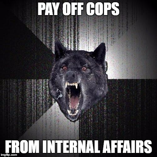 Insanity Wolf Meme | PAY OFF COPS; FROM INTERNAL AFFAIRS | image tagged in memes,insanity wolf | made w/ Imgflip meme maker