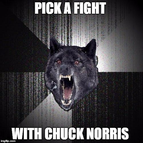 Insanity Wolf Meme | PICK A FIGHT; WITH CHUCK NORRIS | image tagged in memes,insanity wolf | made w/ Imgflip meme maker