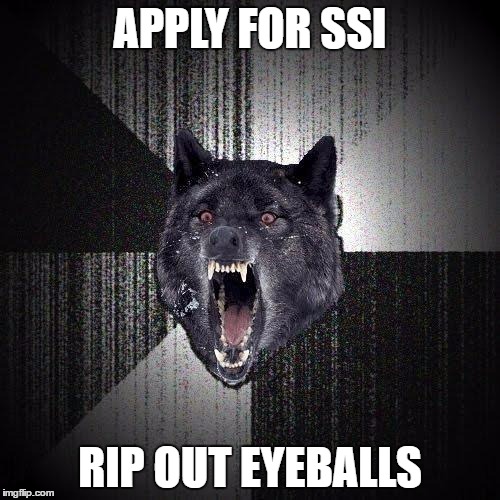 Insanity Wolf Meme | APPLY FOR SSI; RIP OUT EYEBALLS | image tagged in memes,insanity wolf | made w/ Imgflip meme maker