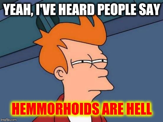 Futurama Fry Meme | YEAH, I'VE HEARD PEOPLE SAY HEMMORHOIDS ARE HELL | image tagged in memes,futurama fry | made w/ Imgflip meme maker