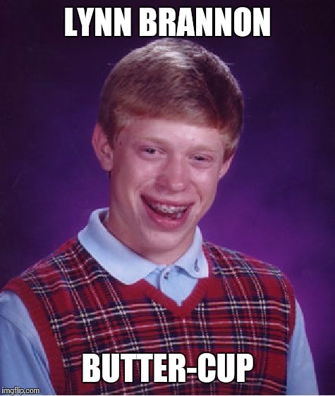 Bad Luck Brian | LYNN BRANNON; BUTTER-CUP | image tagged in memes,bad luck brian | made w/ Imgflip meme maker