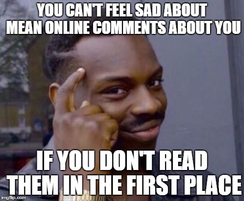 Roll Safe  | YOU CAN'T FEEL SAD ABOUT MEAN ONLINE COMMENTS ABOUT YOU; IF YOU DON'T READ THEM IN THE FIRST PLACE | image tagged in roll safe | made w/ Imgflip meme maker