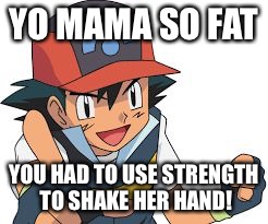 Pokemon Yo-Mama Jokes | YO MAMA SO FAT; YOU HAD TO USE STRENGTH TO SHAKE HER HAND! | image tagged in pokemon yo-mama jokes | made w/ Imgflip meme maker
