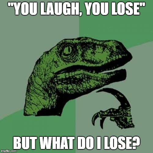 Philosoraptor | "YOU LAUGH, YOU LOSE"; BUT WHAT DO I LOSE? | image tagged in memes,philosoraptor | made w/ Imgflip meme maker