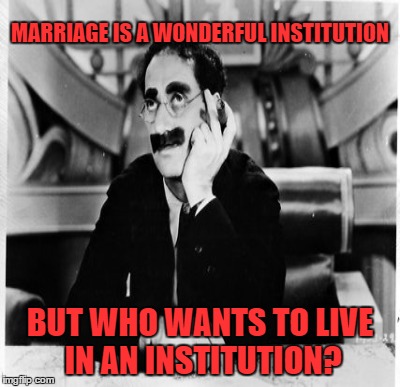 MARRIAGE IS A WONDERFUL INSTITUTION BUT WHO WANTS TO LIVE IN AN INSTITUTION? | made w/ Imgflip meme maker