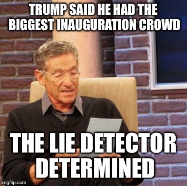 Maury Lie Detector Meme | TRUMP SAID HE HAD THE BIGGEST INAUGURATION CROWD; THE LIE DETECTOR DETERMINED | image tagged in memes,maury lie detector | made w/ Imgflip meme maker