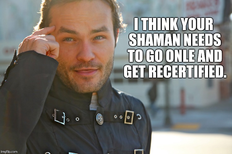 I THINK YOUR SHAMAN NEEDS TO GO ONLE AND GET RECERTIFIED. | made w/ Imgflip meme maker
