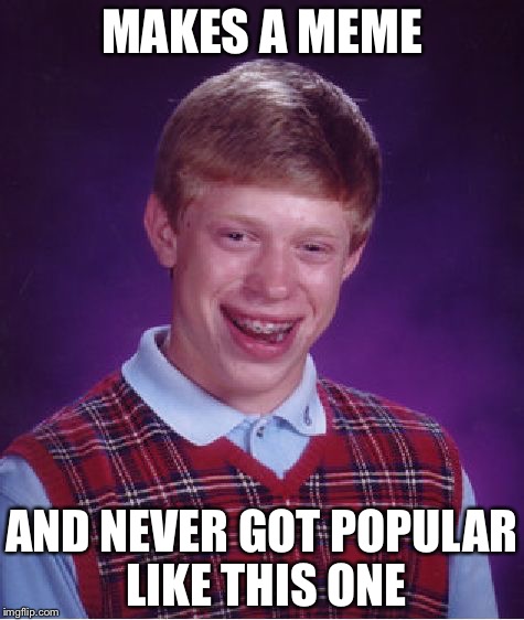 Bad Luck Brian Meme | MAKES A MEME; AND NEVER GOT POPULAR LIKE THIS ONE | image tagged in memes,bad luck brian | made w/ Imgflip meme maker