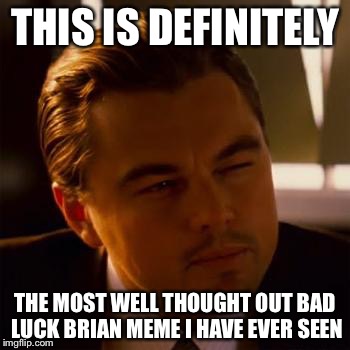 THIS IS DEFINITELY THE MOST WELL THOUGHT OUT BAD LUCK BRIAN MEME I HAVE EVER SEEN | made w/ Imgflip meme maker