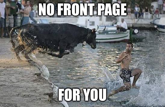 NO FRONT PAGE FOR YOU | made w/ Imgflip meme maker