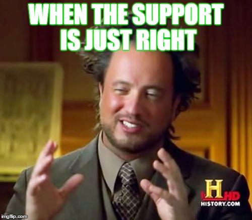 Ancient Aliens Meme | WHEN THE SUPPORT IS JUST RIGHT | image tagged in memes,ancient aliens | made w/ Imgflip meme maker