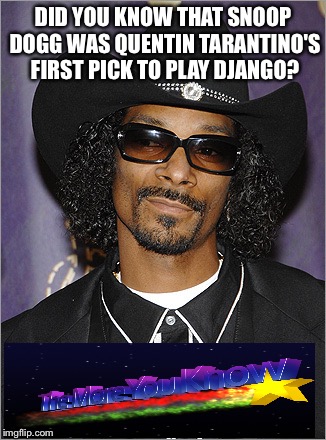 The more you know | DID YOU KNOW THAT SNOOP DOGG WAS QUENTIN TARANTINO'S FIRST PICK TO PLAY DJANGO? | image tagged in snoop dogg,django unchained,quentin tarantino | made w/ Imgflip meme maker